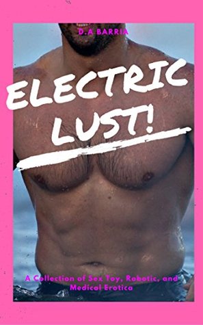 Full Download Electric Lust: A Collection of Sex Toy, Robotic, and Medical Erotica - D.A Barria file in PDF