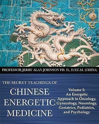 Full Download The Secret Teachings of Chinese Energetic Medicine Volume 5: An Energetic Approach to Oncology, Gynecology, Neurology, Geriatrics, Pediatrics, and Psychology - Ph.D., D.T.C.M. (China) Prof. Jerry Alan Johnson file in ePub