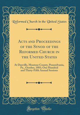 Read Online Acts and Proceedings of the Synod of the Reformed Church in the United States: At Danville, Montour County, Pennsylvania, Pa., October, 1881; One Hundred and Thirty-Fifth Annual Sessions (Classic Reprint) - Reformed Church in the United States file in PDF