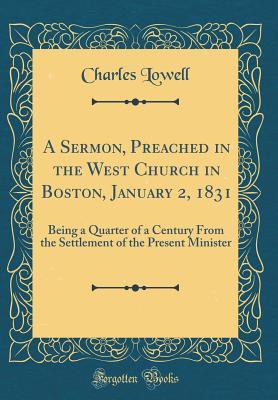 Read Online A Sermon, Preached in the West Church in Boston, January 2, 1831: Being a Quarter of a Century from the Settlement of the Present Minister (Classic Reprint) - Charles Lowell file in ePub