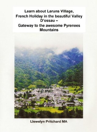 Download Learn about Laruns Village, French Holiday in the beautiful Valley D’ossau – Gateway to the awesome Pyrenees Mountains on the border of France and Spain  Diaries of Llewelyn Pritchard MA Book 8) - Llewelyn Pritchard file in PDF