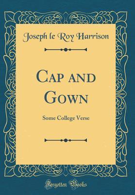 Read Cap and Gown: Some College Verse (Classic Reprint) - Joseph Le Roy Harrison | ePub