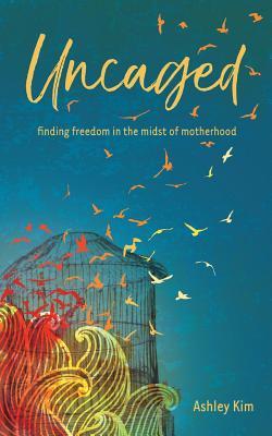 Read Uncaged: Finding Freedom in the Midst of Motherhood - Ashley Kim | ePub