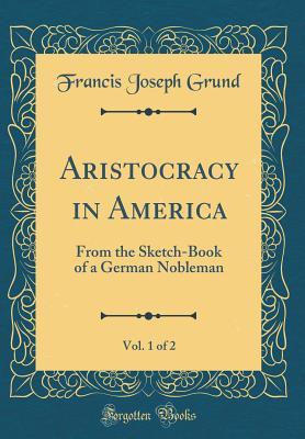 Download Aristocracy in America, Vol. 1 of 2: From the Sketch-Book of a German Nobleman (Classic Reprint) - Francis J. Grund file in ePub