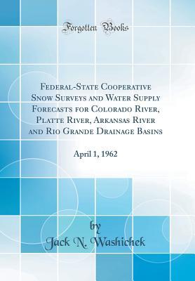 Read Online Federal-State Cooperative Snow Surveys and Water Supply Forecasts for Colorado River, Platte River, Arkansas River and Rio Grande Drainage Basins: April 1, 1962 (Classic Reprint) - Jack N Washichek | PDF