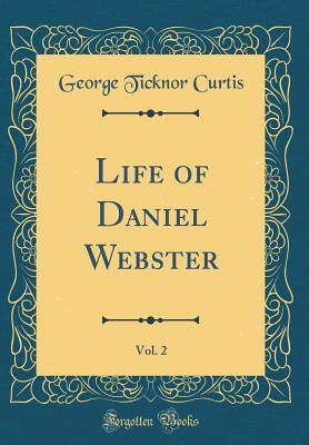Full Download Life of Daniel Webster, Vol. 2 (Classic Reprint) - George Ticknor Curtis | PDF