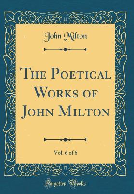 Full Download The Poetical Works of John Milton, Vol. 6 of 6 (Classic Reprint) - John Milton | PDF