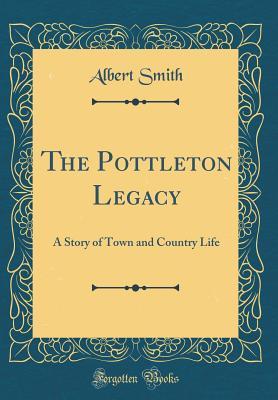 Full Download The Pottleton Legacy: A Story of Town and Country Life (Classic Reprint) - Albert Smith | ePub