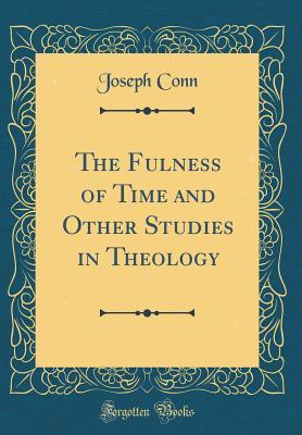 Read The Fulness of Time and Other Studies in Theology (Classic Reprint) - Joseph Conn | ePub