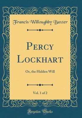 Download Percy Lockhart, Vol. 1 of 2: Or, the Hidden Will (Classic Reprint) - Francis Willoughby Baxter file in PDF