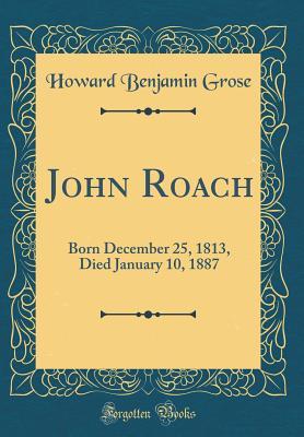 Full Download John Roach: Born December 25, 1813, Died January 10, 1887 (Classic Reprint) - Howard B. Grose file in ePub