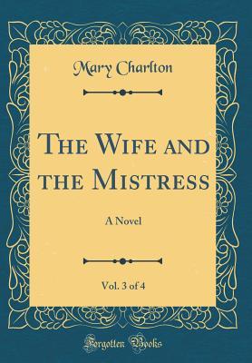 Read Online The Wife and the Mistress, Vol. 3 of 4: A Novel (Classic Reprint) - Mary Charlton file in PDF