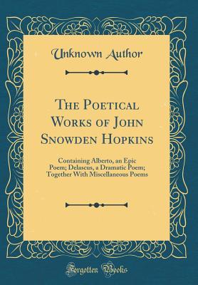 Read The Poetical Works of John Snowden Hopkins: Containing Alberto, an Epic Poem; Delascus, a Dramatic Poem; Together with Miscellaneous Poems (Classic Reprint) - Unknown | ePub