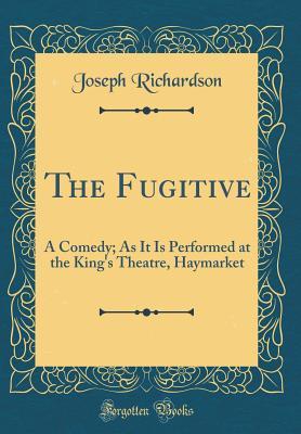 Read Online The Fugitive: A Comedy; As It Is Performed at the King's Theatre, Haymarket (Classic Reprint) - Joseph Richardson | ePub
