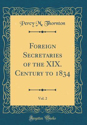 Download Foreign Secretaries of the XIX. Century to 1834, Vol. 2 (Classic Reprint) - Percy M Thornton | PDF