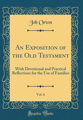 Full Download An Exposition of the Old Testament, Vol. 6: With Devotional and Practical Reflections for the Use of Families (Classic Reprint) - Job Orton | PDF