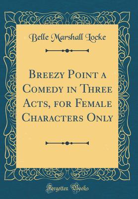 Full Download Breezy Point a Comedy in Three Acts, for Female Characters Only (Classic Reprint) - Belle Marshall Locke file in PDF