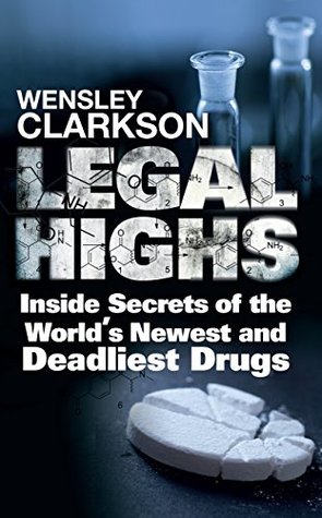 Full Download Legal Highs: Inside Secrets of the World's Newest and Deadliest Drugs - Wensley Clarkson | ePub