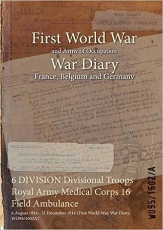 Read 6 Division Divisional Troops Royal Army Medical Corps 16 Field Ambulance: 6 August 1914 - 31 December 1914 (First World War, War Diary, Wo95/1602a) - British War Office file in ePub