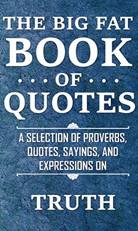 Full Download The Big Fat Book of Quotes: Truth: A selection of proverbs, quotes, sayings, and expressions - Rosemary Lawton file in ePub