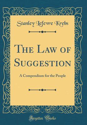 Read Online The Law of Suggestion: A Compendium for the People (Classic Reprint) - Stanley LeFevre Krebs | ePub