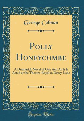 Full Download Polly Honeycombe: A Dramatick Novel of One Act; As It Is Acted at the Theatre-Royal in Drury-Lane - George Colman file in ePub