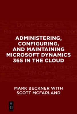 Full Download Administering, Configuring, and Maintaining Microsoft Dynamics 365 in the Cloud - Mark Beckner | PDF