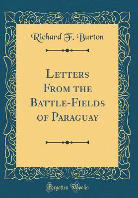 Read Letters from the Battle-Fields of Paraguay (Classic Reprint) - Richard Francis Burton | PDF