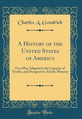 Read A History of the United States of America: On a Plan Adapted to the Capacity of Youths, and Designed to Aid the Memory (Classic Reprint) - Charles A Goodrich file in ePub