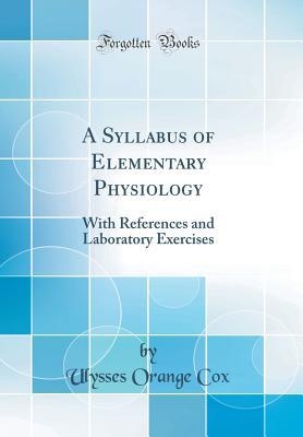 Read Online A Syllabus of Elementary Physiology: With References and Laboratory Exercises (Classic Reprint) - Ulysses Orange Cox file in PDF