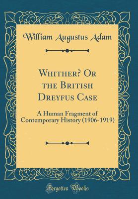 Read Whither? or the British Dreyfus Case: A Human Fragment of Contemporary History (1906-1919) (Classic Reprint) - William Augustus Adams file in ePub