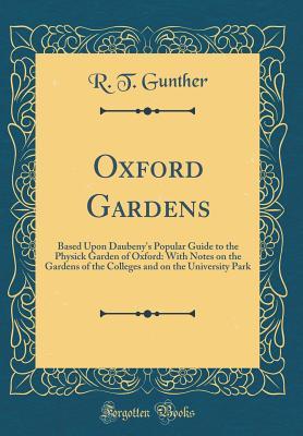 Read Online Oxford Gardens: Based Upon Daubeny's Popular Guide to the Physick Garden of Oxford: With Notes on the Gardens of the Colleges and on the University Park (Classic Reprint) - R T Gunther | PDF