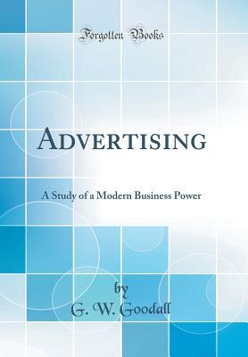 Full Download Advertising: A Study of a Modern Business Power (Classic Reprint) - G.W. Goodall | ePub