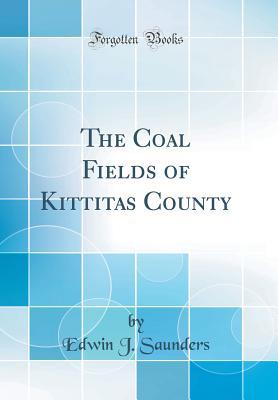 Read Online The Coal Fields of Kittitas County (Classic Reprint) - Edwin J. Saunders | PDF