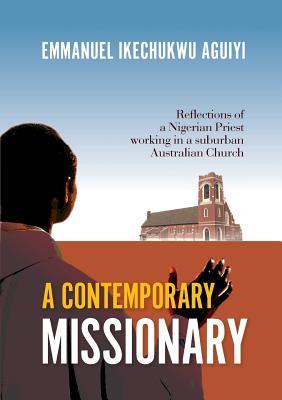 Download A Contemporary Missionary: Reflections of a Nigerian Priest Working in a Suburban Australian Church - Emmanuel Ikechukwu Aguiyi | ePub
