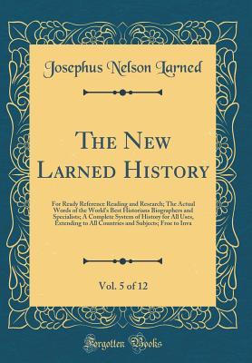 Read The New Larned History, Vol. 5 of 12: For Ready Reference Reading and Research; The Actual Words of the World's Best Historians Biographers and Specialists; A Complete System of History for All Uses, Extending to All Countries and Subjects; Froe to Inva - Josephus Nelson Larned | PDF