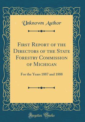 Download First Report of the Directors of the State Forestry Commission of Michigan: For the Years 1887 and 1888 (Classic Reprint) - Unknown | PDF