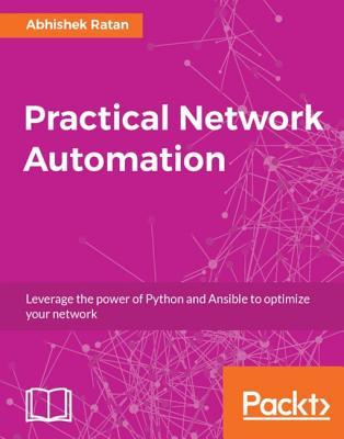 Read Practical Network Automation: Leverage the Power of Python and Ansible to Optimize Your Network - Abhishek Ratan | PDF