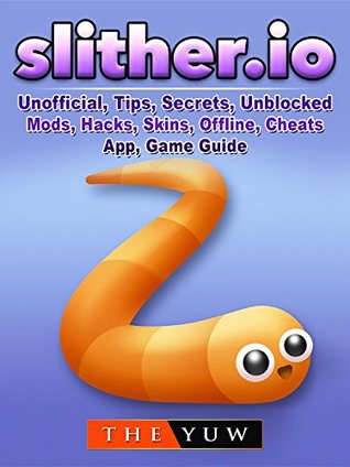Full Download Slither.io Unofficial, Tips, Secrets, Unblocked, Mods, Hacks, Skins, Offline, Cheats, App, Game Guide - The Yuw | ePub
