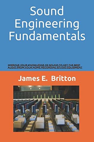 Download Sound Engineering Fundamentals: Improve Your Knowledge of Sound to Get the Best Audio from Your Home Recording Studio Equipment - James E. Britton file in ePub