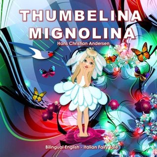 Read Online Mignolina. Thumbelina. Hans Christian Andersen. Bilingual English - Italian Fairy Tale: Dual Language Picture Book for Children - Svetlana Bagdasaryan file in ePub