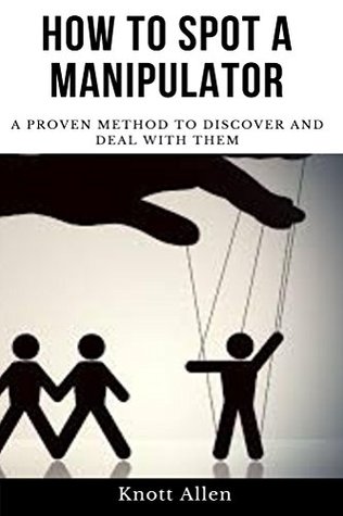 Download How to Spot A Manipulator: Manipulation, proven Manipulation Techniques, How to Spot Manipulation and How to Avoid it; Manipulate & Influence People, Mind Control and Persuasion - Knott Allen file in PDF