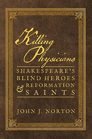 Full Download Killing Physicians: Shakespeare's Blind Heroes and Reformation Saints - John J. Norton file in ePub
