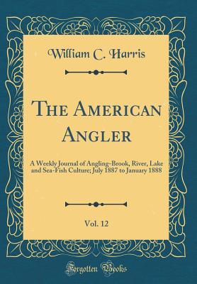Full Download The American Angler, Vol. 12: A Weekly Journal of Angling-Brook, River, Lake and Sea-Fish Culture; July 1887 to January 1888 (Classic Reprint) - William Charles Harris file in ePub