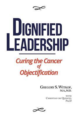 Download Dignified Leadership: Curing the Cancer of Objectification - Gregory S Witkop | PDF