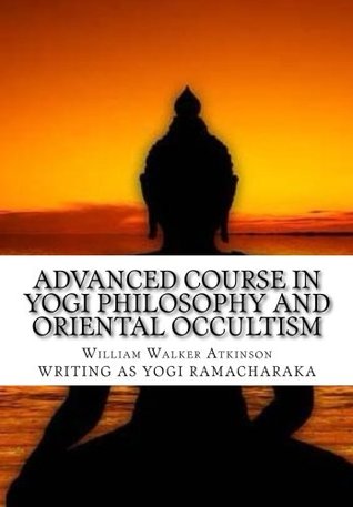 Read Online Advanced Course In Yogi Philosophy And Oriental Occultism - William Walker Atkinson | ePub