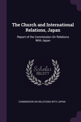 Read Online The Church and International Relations, Japan: Report of the Commission on Relations with Japan - Commission on Relations with Japan | PDF