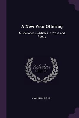 Read A New Year Offering: Miscellaneous Articles in Prose and Poetry - A. Wm Fiske | PDF