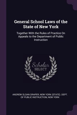Download General School Laws of the State of New York: Together with the Rules of Practice on Appeals to the Department of Public Instruction - Andrew Sloan Draper file in ePub