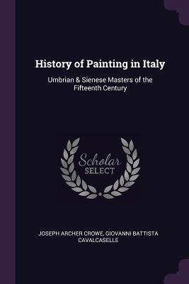 Read Online History of Painting in Italy: Umbrian & Sienese Masters of the Fifteenth Century - Joseph A. Crowe file in PDF